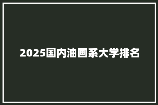 2025国内油画系大学排名