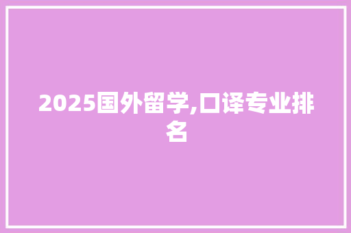 2025国外留学,口译专业排名