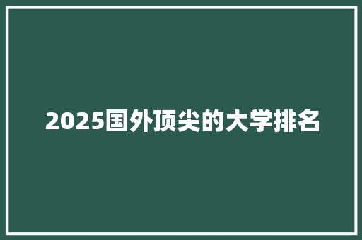 2025国外顶尖的大学排名