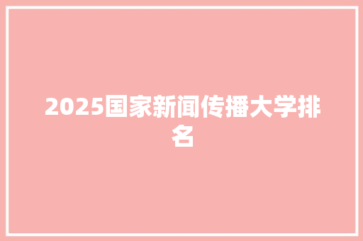 2025国家新闻传播大学排名