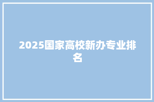 2025国家高校新办专业排名 未命名