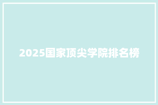 2025国家顶尖学院排名榜