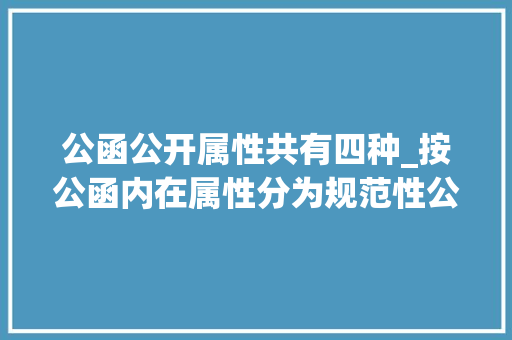 公函公开属性共有四种_按公函内在属性分为规范性公函指令性公函等八种往后会用到 求职信范文