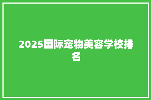 2025国际宠物美容学校排名 未命名