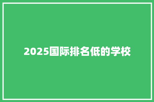 2025国际排名低的学校