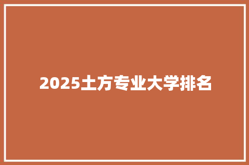 2025土方专业大学排名