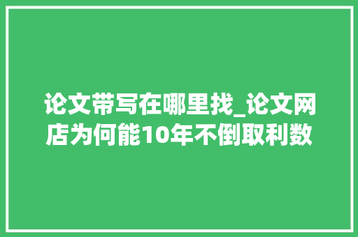 论文带写在哪里找_论文网店为何能10年不倒取利数百万