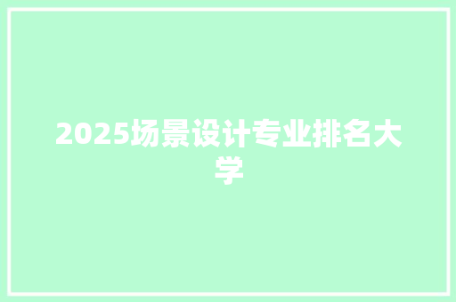 2025场景设计专业排名大学 未命名