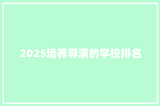 2025培养导演的学校排名