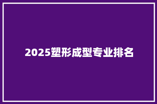 2025塑形成型专业排名 未命名