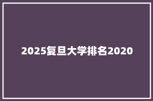 2025复旦大学排名2020