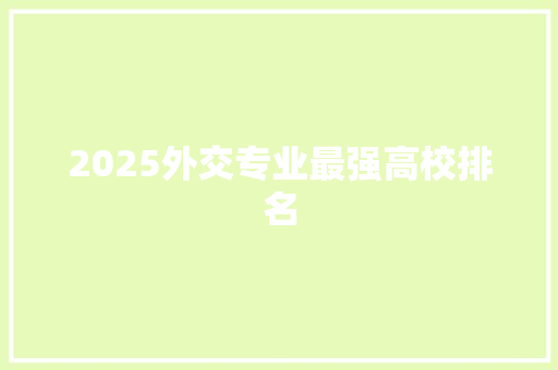 2025外交专业最强高校排名