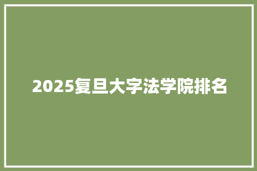 2025复旦大字法学院排名 未命名