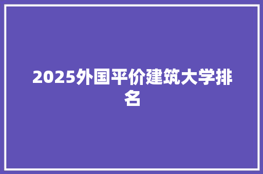 2025外国平价建筑大学排名 未命名