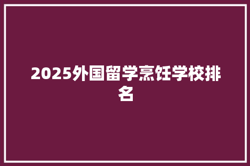 2025外国留学烹饪学校排名