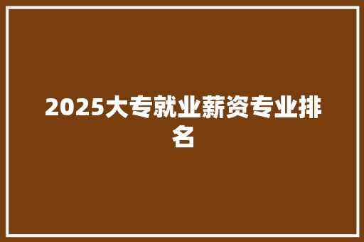 2025大专就业薪资专业排名