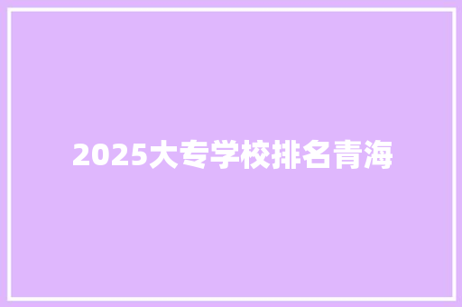 2025大专学校排名青海