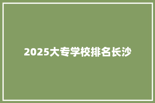 2025大专学校排名长沙 未命名