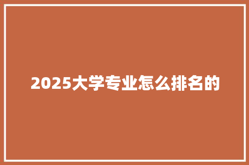 2025大学专业怎么排名的