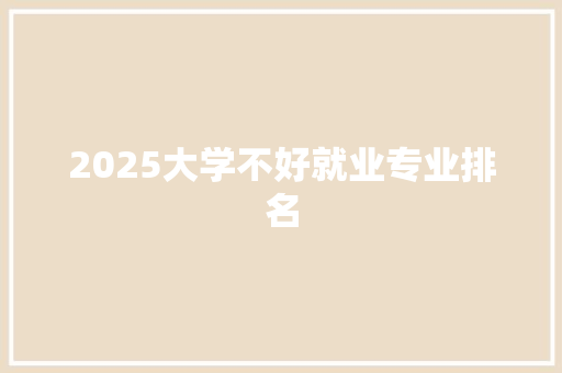 2025大学不好就业专业排名