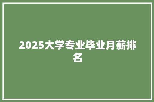 2025大学专业毕业月薪排名