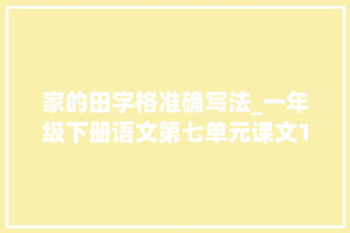 家的田字格准确写法_一年级下册语文第七单元课文14文具的家教室笔记教室解析 生活范文