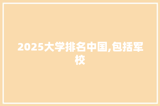 2025大学排名中国,包括军校