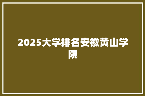 2025大学排名安徽黄山学院