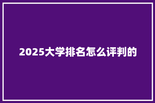 2025大学排名怎么评判的 未命名