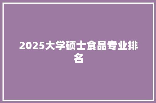 2025大学硕士食品专业排名 未命名