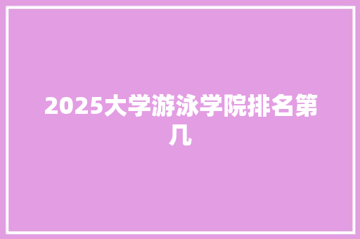 2025大学游泳学院排名第几 未命名