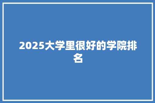 2025大学里很好的学院排名 未命名