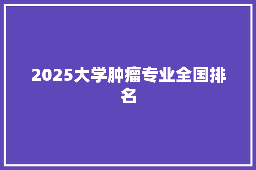 2025大学肿瘤专业全国排名