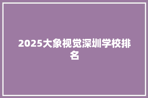 2025大象视觉深圳学校排名 未命名