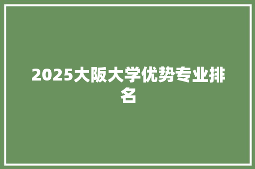 2025大阪大学优势专业排名