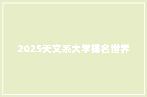 2025天文系大学排名世界 未命名