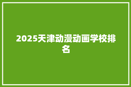 2025天津动漫动画学校排名