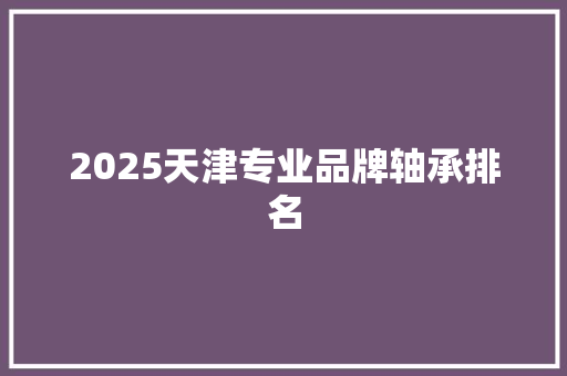 2025天津专业品牌轴承排名