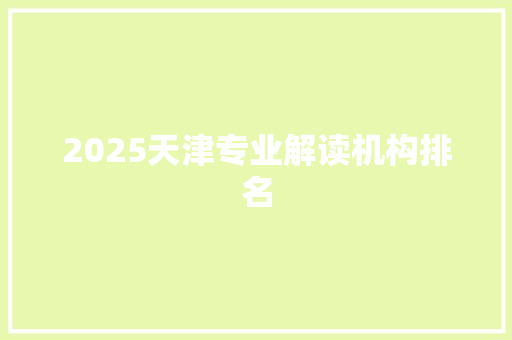 2025天津专业解读机构排名