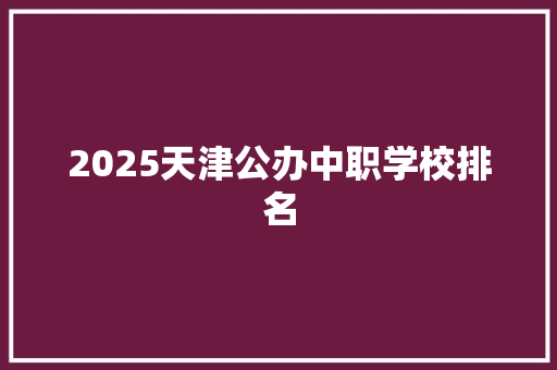 2025天津公办中职学校排名 未命名