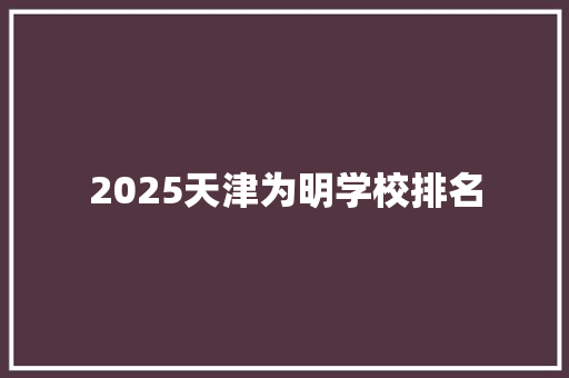 2025天津为明学校排名 未命名