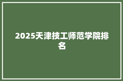 2025天津技工师范学院排名