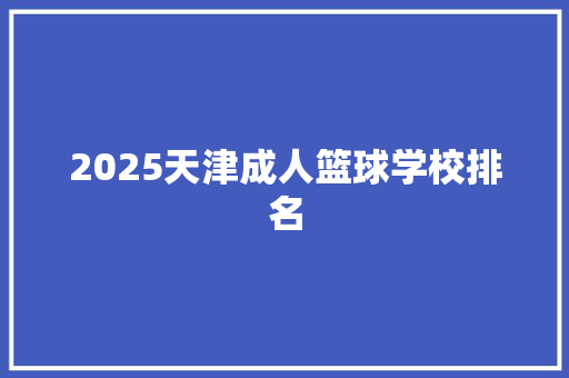 2025天津成人篮球学校排名 未命名