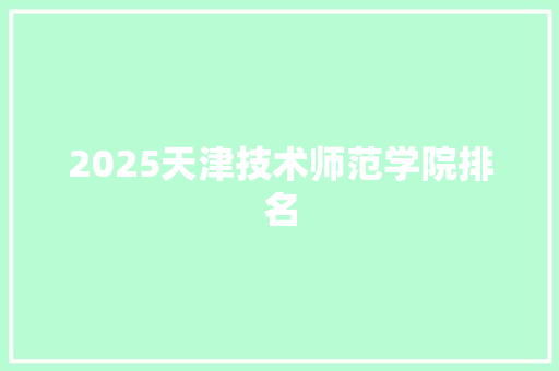 2025天津技术师范学院排名