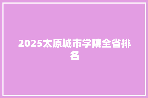 2025太原城市学院全省排名