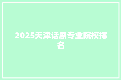 2025天津话剧专业院校排名 未命名