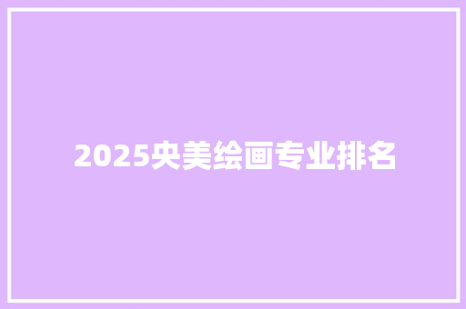 2025央美绘画专业排名