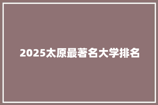 2025太原最著名大学排名