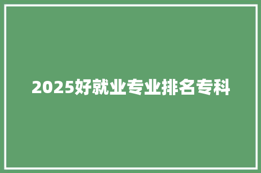 2025好就业专业排名专科