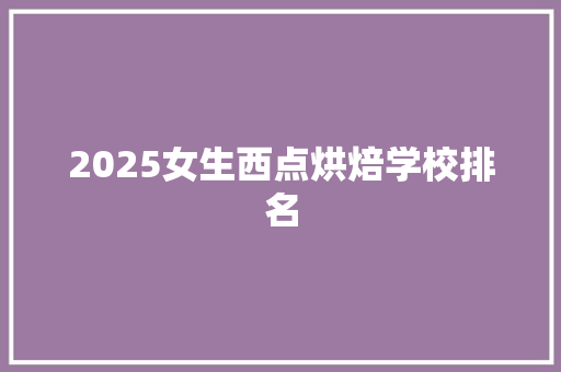 2025女生西点烘焙学校排名 未命名